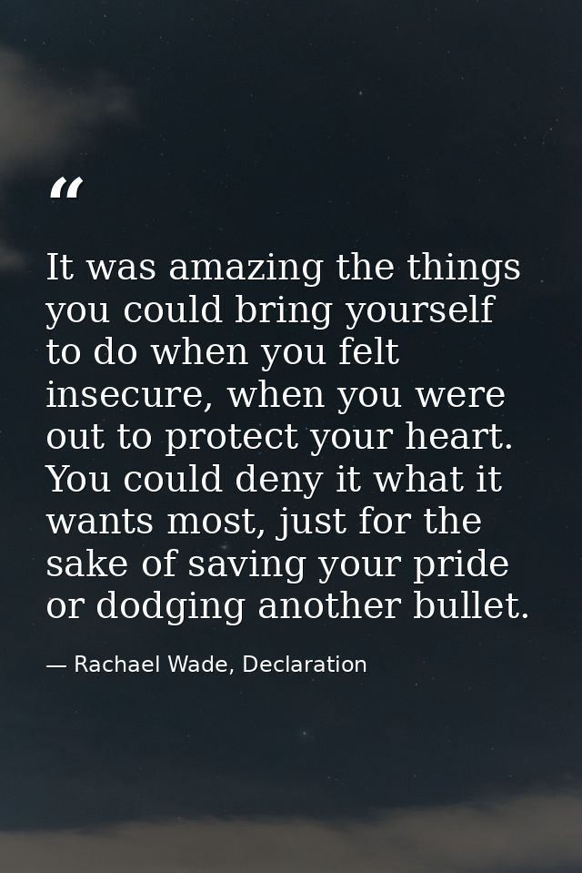 It was amazing the things you could bring yourself to do when you felt insecure, when you were out to protect your heart — Rachael Wade, Declaration