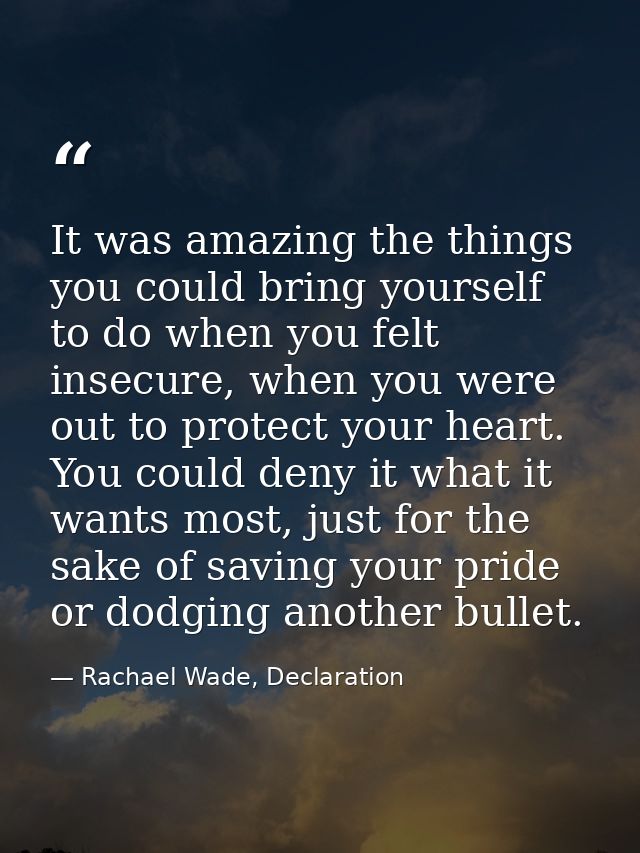 It was amazing the things you could bring yourself to do when you felt insecure, when you were out to protect your heart — Rachael Wade, Declaration