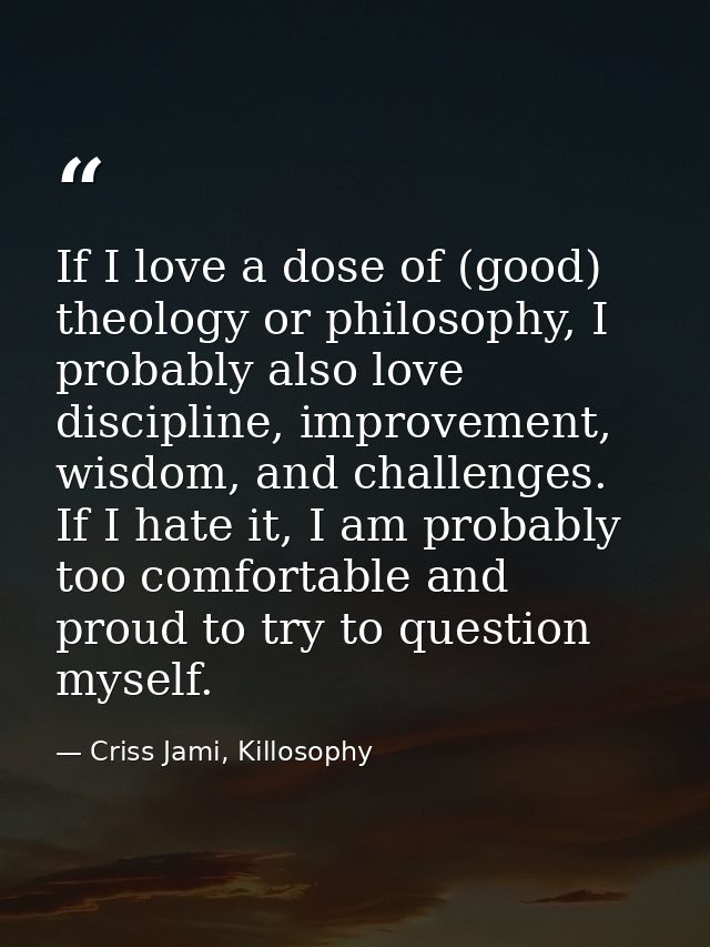 If I love a dose of (good) theology or philosophy, I probably also love discipline, improvement, wisdom, and challenges. — Criss Jami, Killosophy