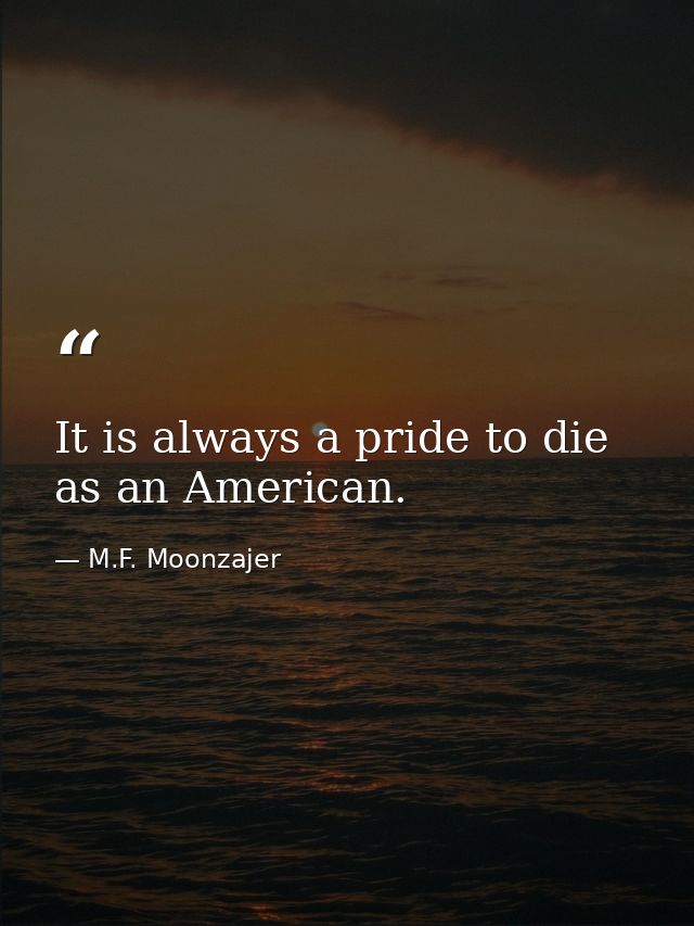 It is always a pride to die as an American. — M.F. Moonzajer