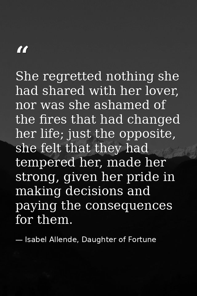She regretted nothing she had shared with her lover, nor was she ashamed of the fires that had changed her life; just th — Isabel Allende, Daughter of Fortune