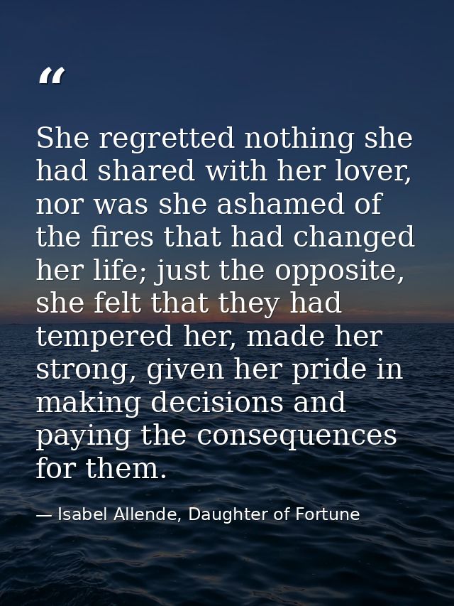 She regretted nothing she had shared with her lover, nor was she ashamed of the fires that had changed her life; just th — Isabel Allende, Daughter of Fortune