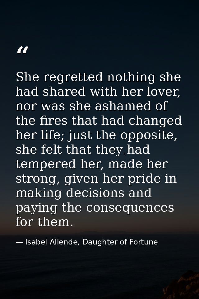 She regretted nothing she had shared with her lover, nor was she ashamed of the fires that had changed her life; just th — Isabel Allende, Daughter of Fortune
