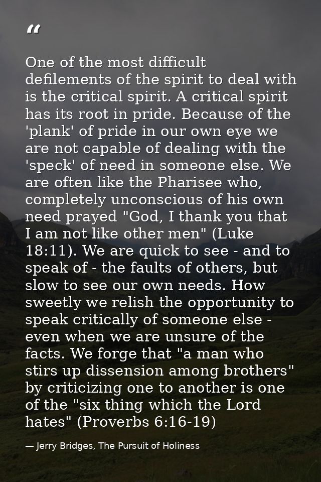 One of the most difficult defilements of the spirit to deal with is the critical spirit. A critical spirit has its root  — Jerry Bridges, The Pursuit of Holiness