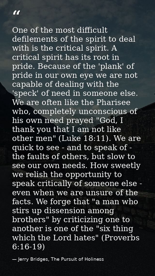 One of the most difficult defilements of the spirit to deal with is the critical spirit. A critical spirit has its root  — Jerry Bridges, The Pursuit of Holiness