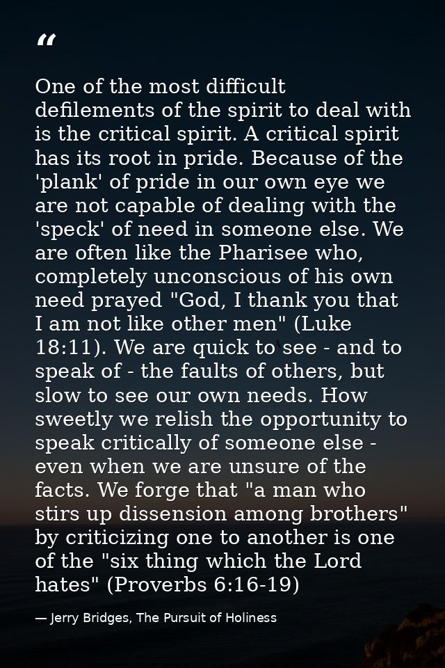 One of the most difficult defilements of the spirit to deal with is the critical spirit. A critical spirit has its root  — Jerry Bridges, The Pursuit of Holiness