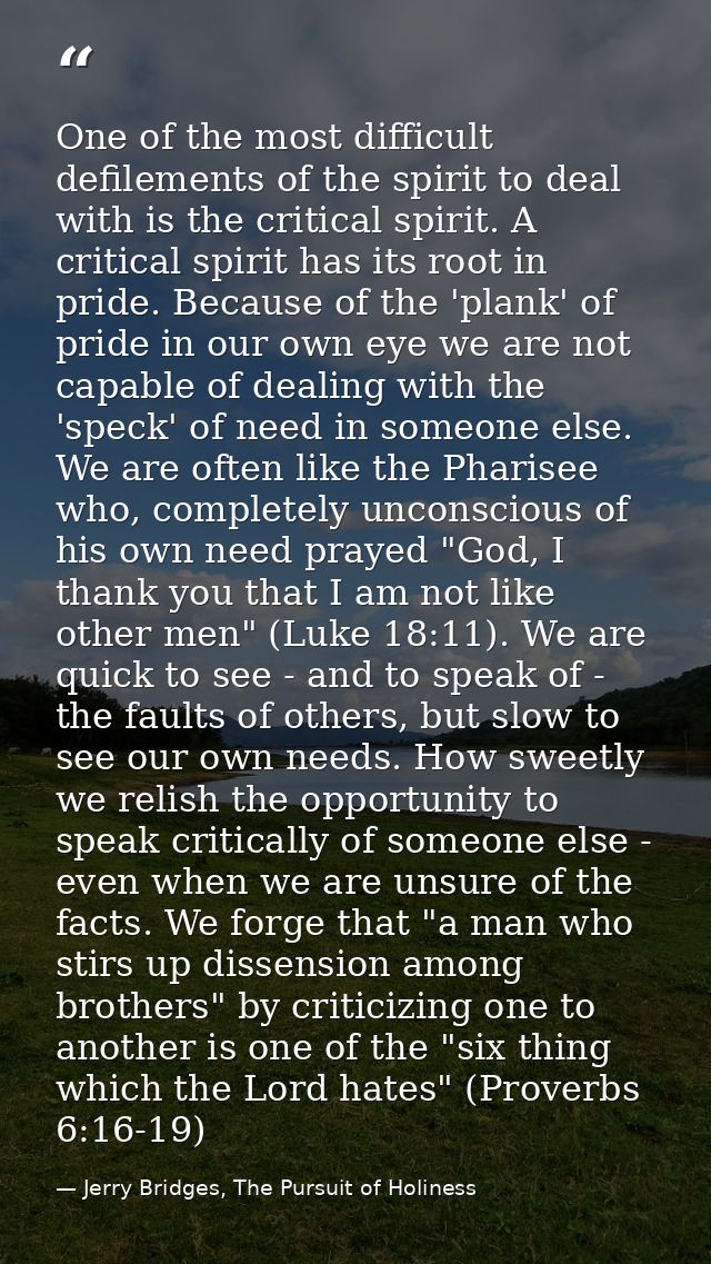 One of the most difficult defilements of the spirit to deal with is the critical spirit. A critical spirit has its root  — Jerry Bridges, The Pursuit of Holiness