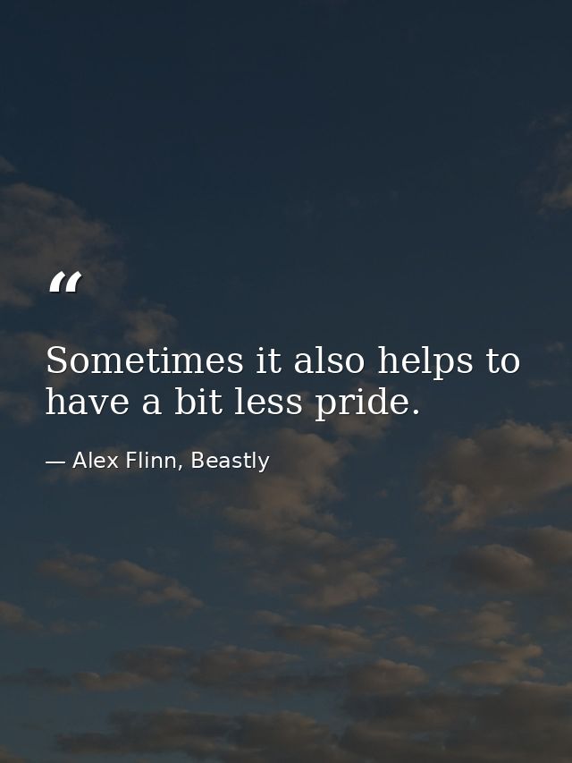 Sometimes it also helps to have a bit less pride. — Alex Flinn, Beastly