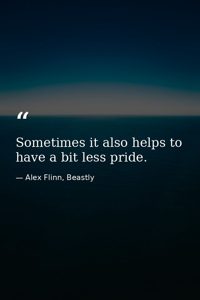 Sometimes it also helps to have a bit less pride. — Alex Flinn, Beastly