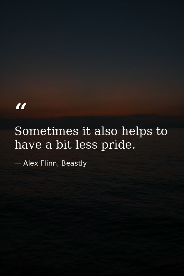 Sometimes it also helps to have a bit less pride. — Alex Flinn, Beastly