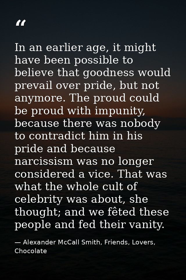 In an earlier age, it might have been possible to believe that goodness would prevail over pride, but not anymore. The p — Alexander McCall Smith, Friends, Lovers, Chocolate
