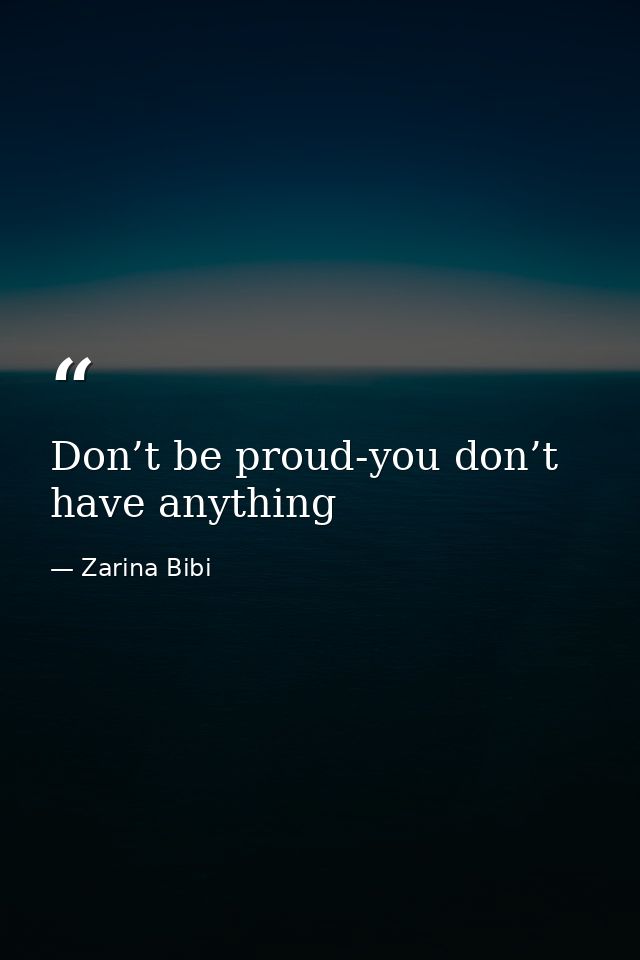Don’t be proud-you don’t have anything — Zarina Bibi