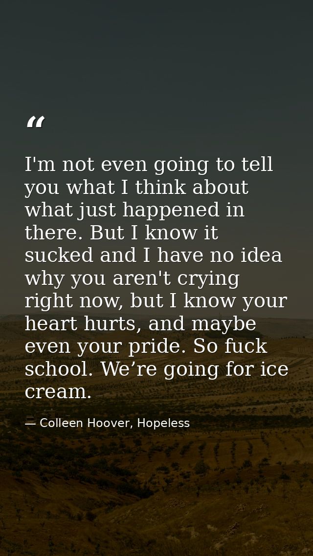 I'm not even going to tell you what I think about what just happened in there. But I know it sucked and I have no idea w — Colleen Hoover, Hopeless