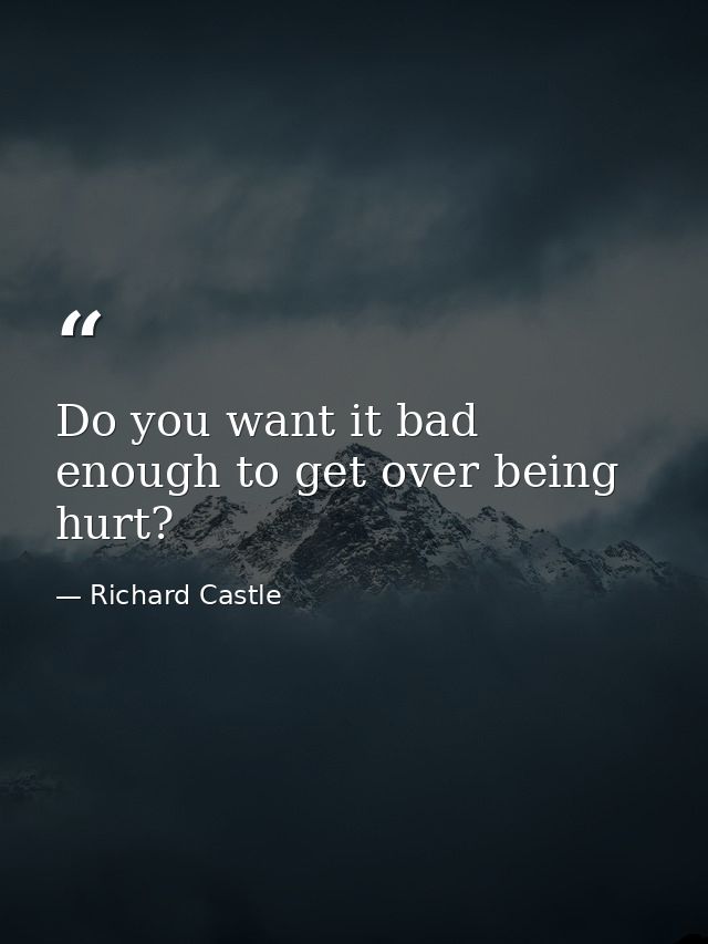 Do you want it bad enough to get over being hurt? — Richard Castle