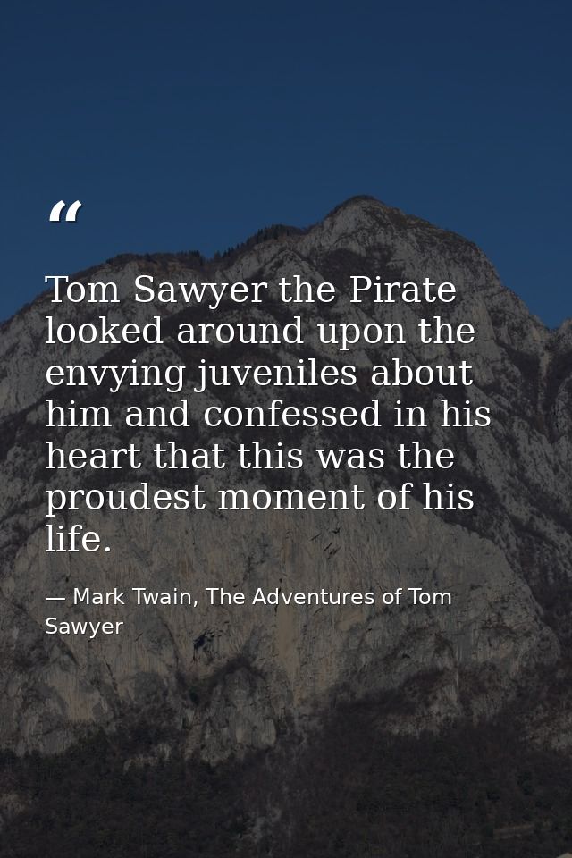 Tom Sawyer the Pirate looked around upon the envying juveniles about him and confessed in his heart that this was the pr — Mark Twain, The Adventures of Tom Sawyer