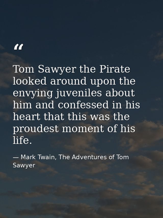Tom Sawyer the Pirate looked around upon the envying juveniles about him and confessed in his heart that this was the pr — Mark Twain, The Adventures of Tom Sawyer
