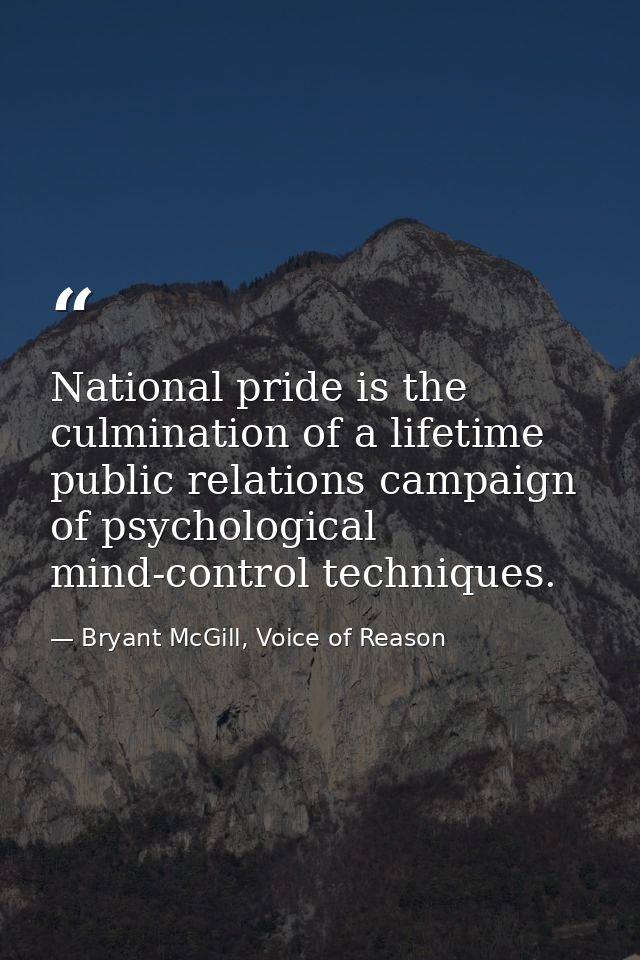 National pride is the culmination of a lifetime public relations campaign of psychological mind-control techniques. — Bryant McGill, Voice of Reason