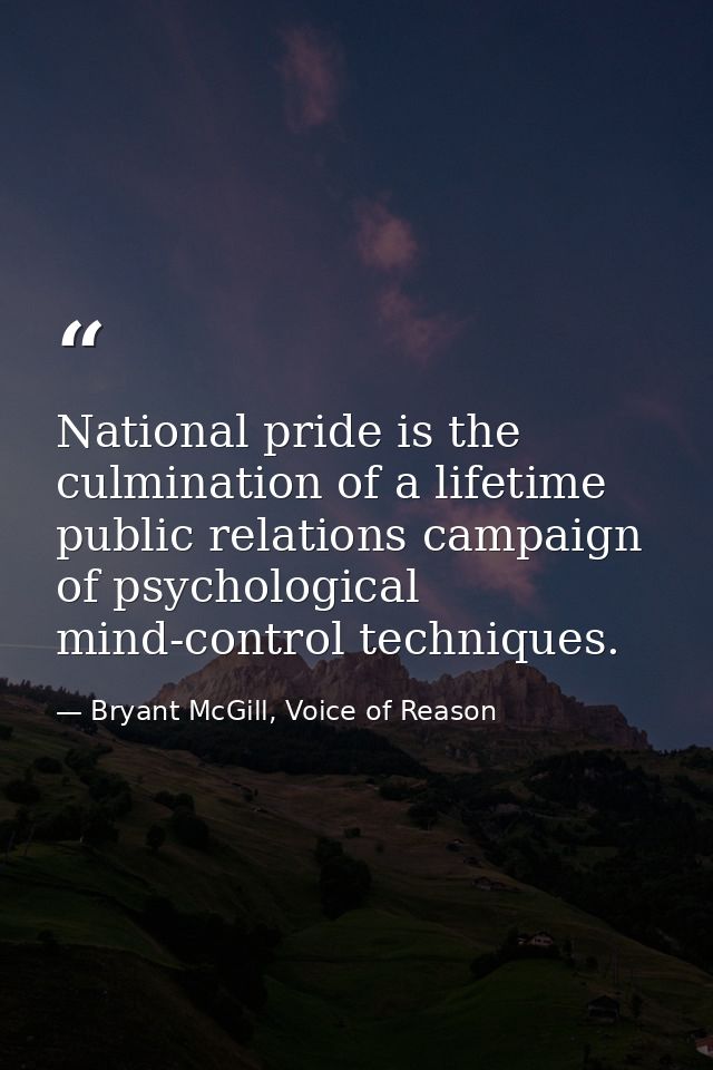 National pride is the culmination of a lifetime public relations campaign of psychological mind-control techniques. — Bryant McGill, Voice of Reason