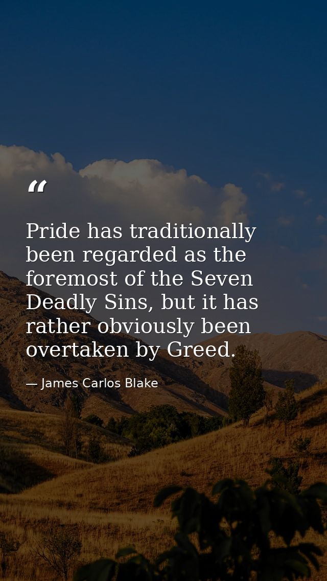 Pride has traditionally been regarded as the foremost of the Seven Deadly Sins, but it has rather obviously been overtak — James Carlos Blake