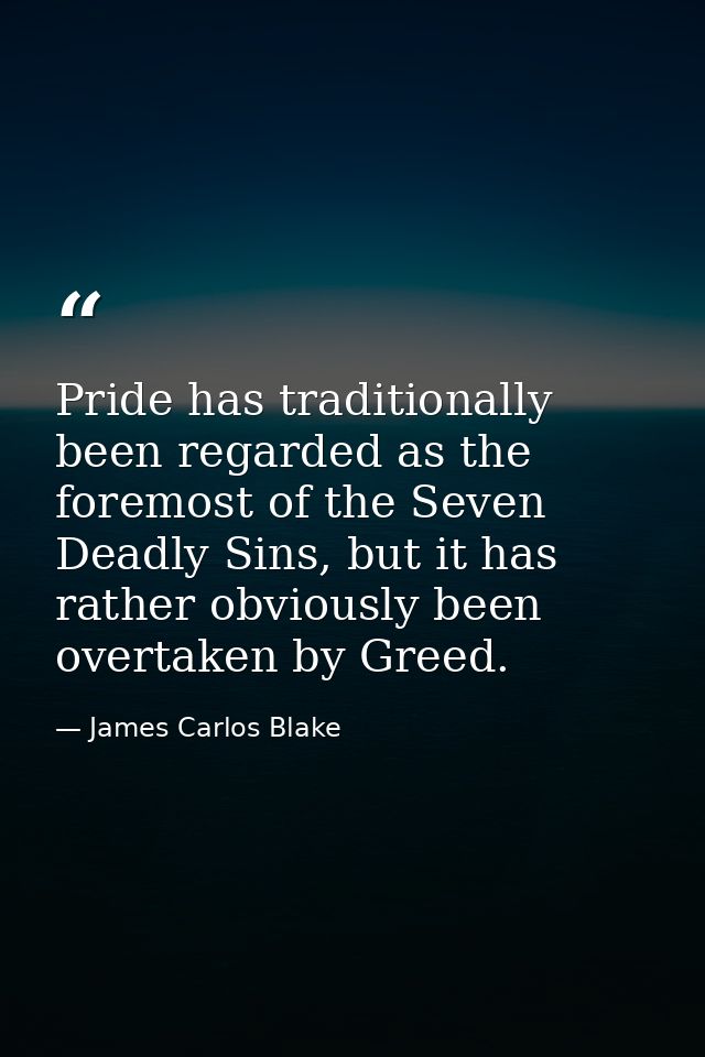 Pride has traditionally been regarded as the foremost of the Seven Deadly Sins, but it has rather obviously been overtak — James Carlos Blake
