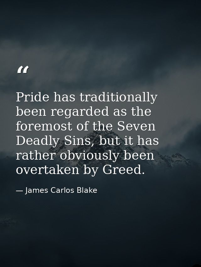 Pride has traditionally been regarded as the foremost of the Seven Deadly Sins, but it has rather obviously been overtak — James Carlos Blake