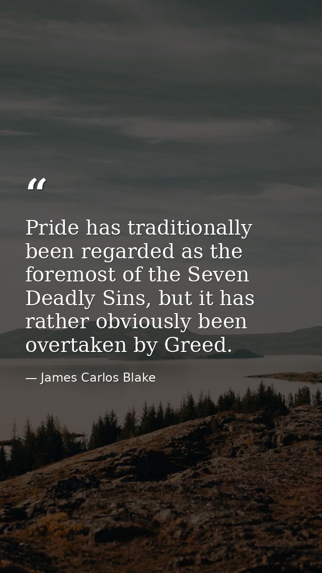 Pride has traditionally been regarded as the foremost of the Seven Deadly Sins, but it has rather obviously been overtak — James Carlos Blake