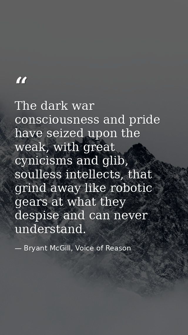 The dark war consciousness and pride have seized upon the weak, with great cynicisms and glib, soulless intellects, that — Bryant McGill, Voice of Reason