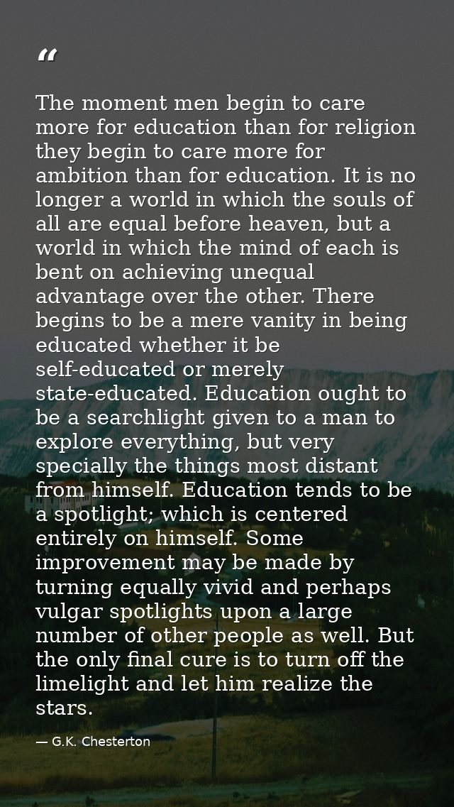 The moment men begin to care more for education than for religion they begin to care more for ambition than for educatio — G.K. Chesterton