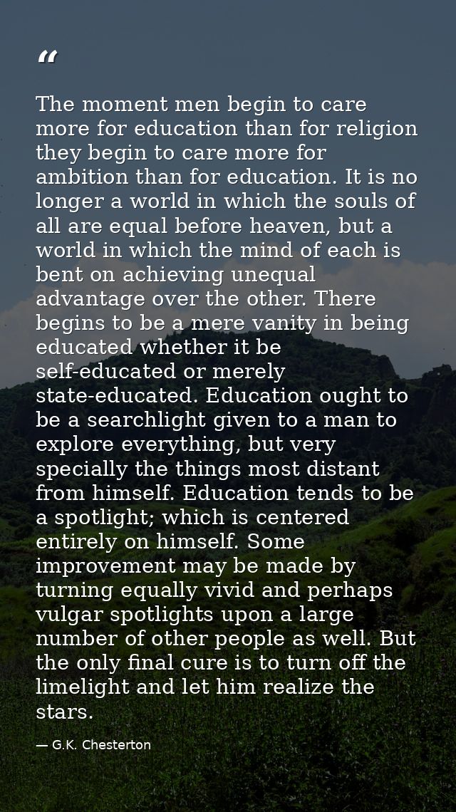 The moment men begin to care more for education than for religion they begin to care more for ambition than for educatio — G.K. Chesterton
