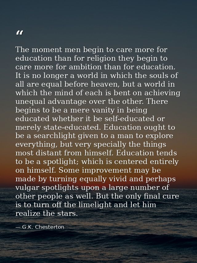 The moment men begin to care more for education than for religion they begin to care more for ambition than for educatio — G.K. Chesterton