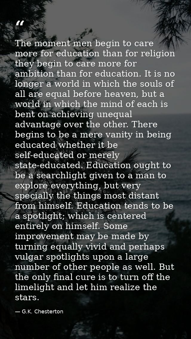 The moment men begin to care more for education than for religion they begin to care more for ambition than for educatio — G.K. Chesterton