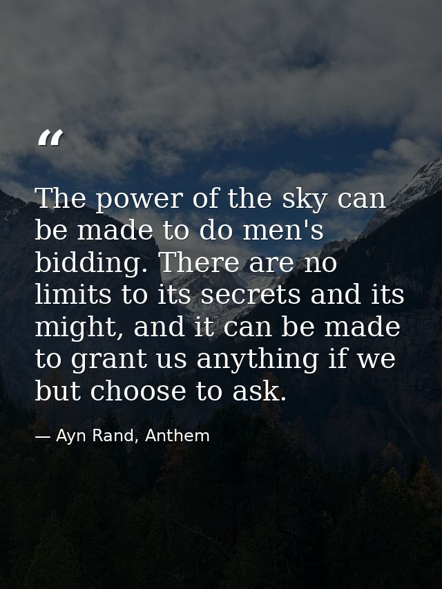 The power of the sky can be made to do men's bidding. There are no limits to its secrets and its might, and it can be ma — Ayn Rand, Anthem
