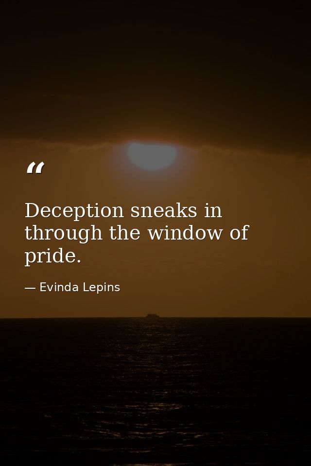 Deception sneaks in through the window of pride. — Evinda Lepins