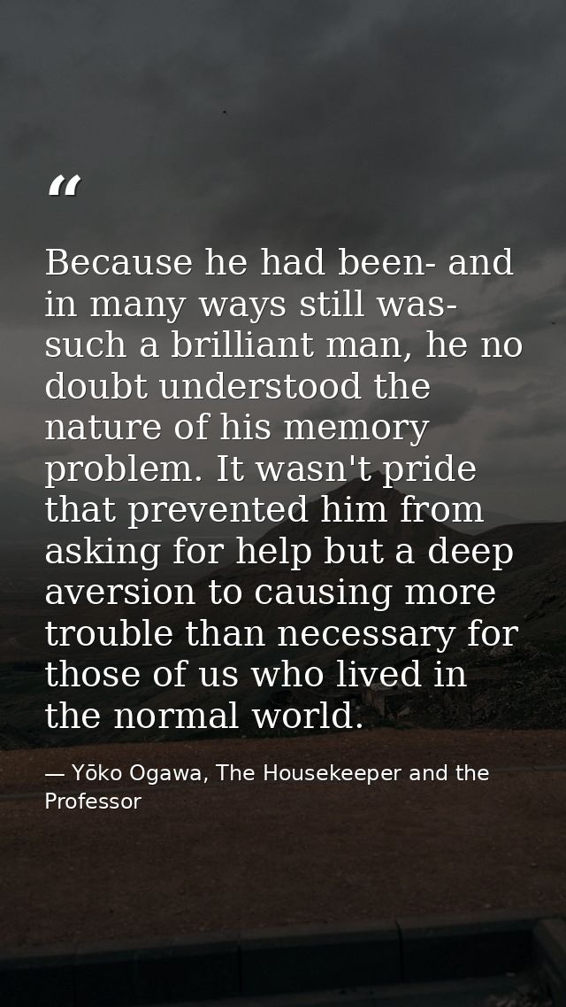 Because he had been- and in many ways still was- such a brilliant man, he no doubt understood the nature of his memory p — Yōko Ogawa, The Housekeeper and the Professor