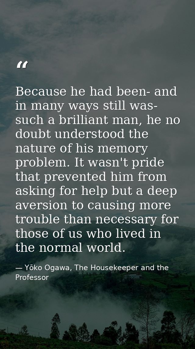 Because he had been- and in many ways still was- such a brilliant man, he no doubt understood the nature of his memory p — Yōko Ogawa, The Housekeeper and the Professor