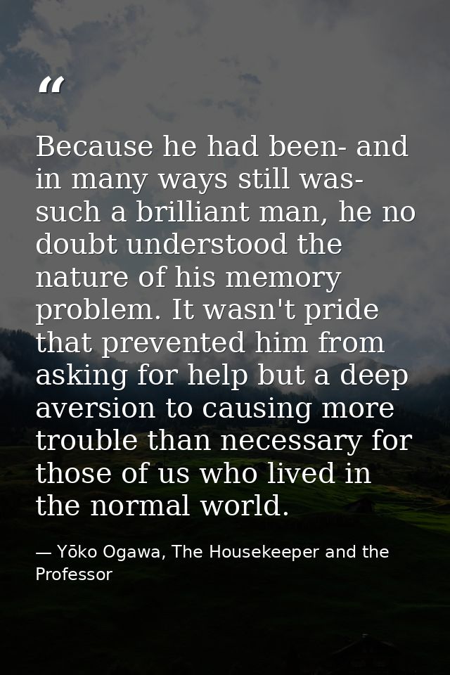 Because he had been- and in many ways still was- such a brilliant man, he no doubt understood the nature of his memory p — Yōko Ogawa, The Housekeeper and the Professor
