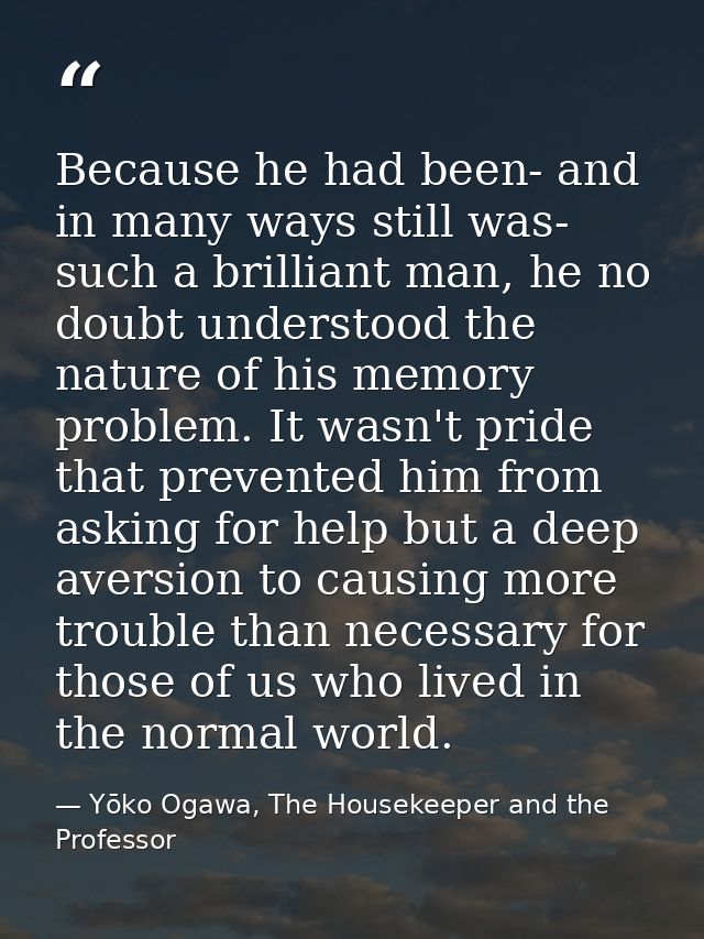 Because he had been- and in many ways still was- such a brilliant man, he no doubt understood the nature of his memory p — Yōko Ogawa, The Housekeeper and the Professor