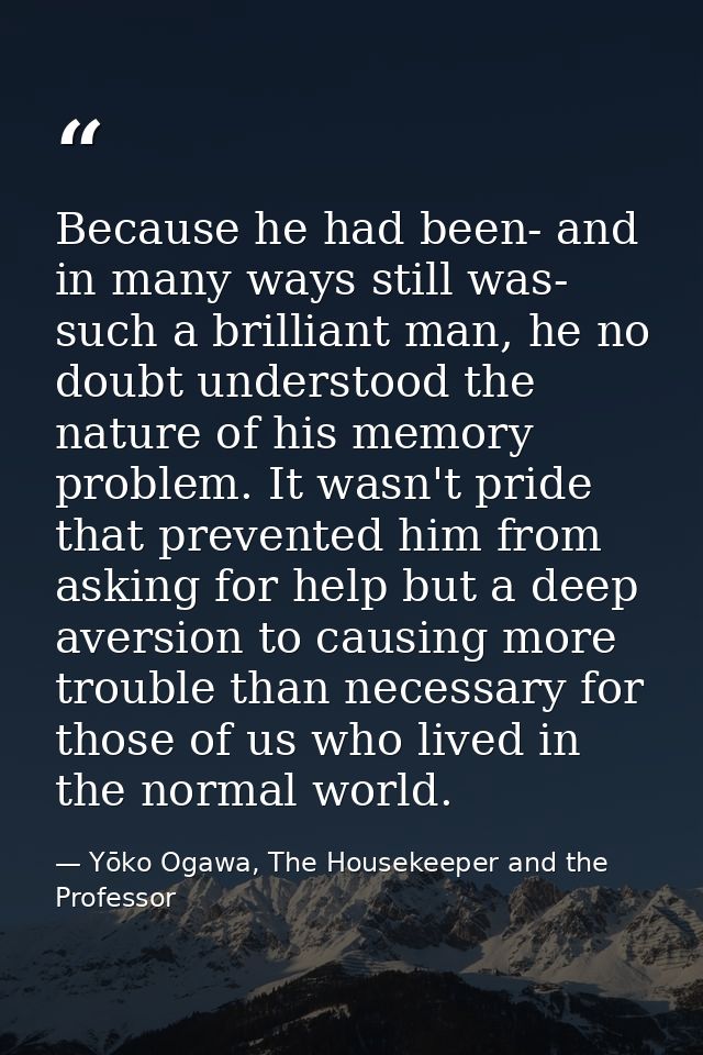 Because he had been- and in many ways still was- such a brilliant man, he no doubt understood the nature of his memory p — Yōko Ogawa, The Housekeeper and the Professor