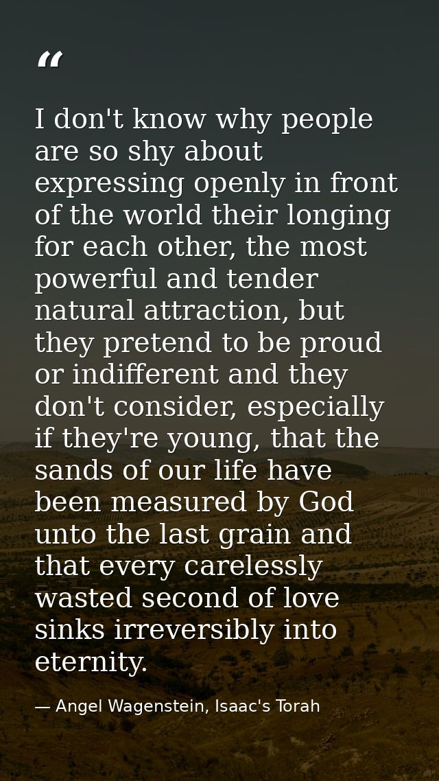 I don't know why people are so shy about expressing openly in front of the world their longing for each other, the most  — Angel Wagenstein, Isaac's Torah