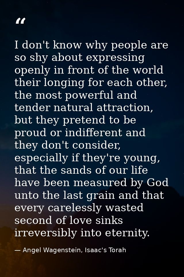 I don't know why people are so shy about expressing openly in front of the world their longing for each other, the most  — Angel Wagenstein, Isaac's Torah