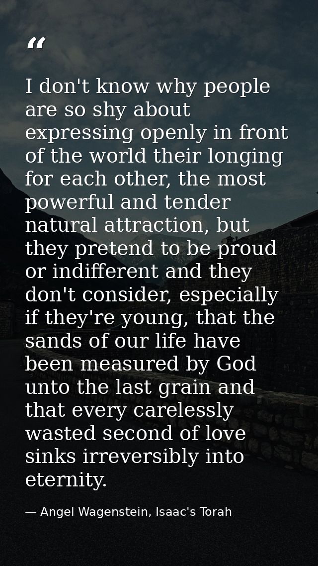 I don't know why people are so shy about expressing openly in front of the world their longing for each other, the most  — Angel Wagenstein, Isaac's Torah