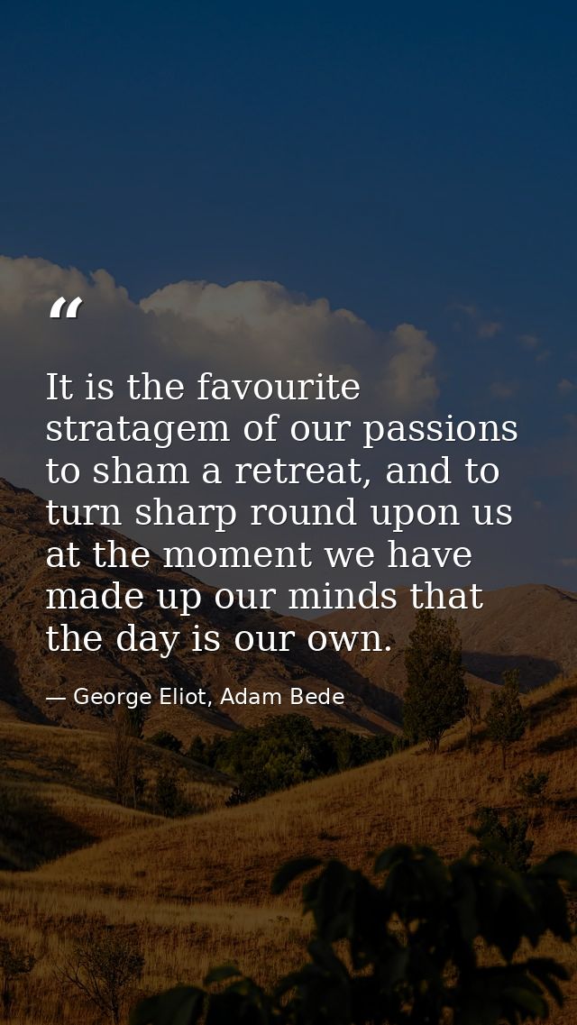 It is the favourite stratagem of our passions to sham a retreat, and to turn sharp round upon us at the moment we have m — George Eliot, Adam Bede