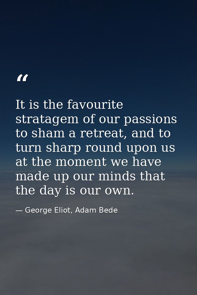 It is the favourite stratagem of our passions to sham a retreat, and to turn sharp round upon us at the moment we have m — George Eliot, Adam Bede