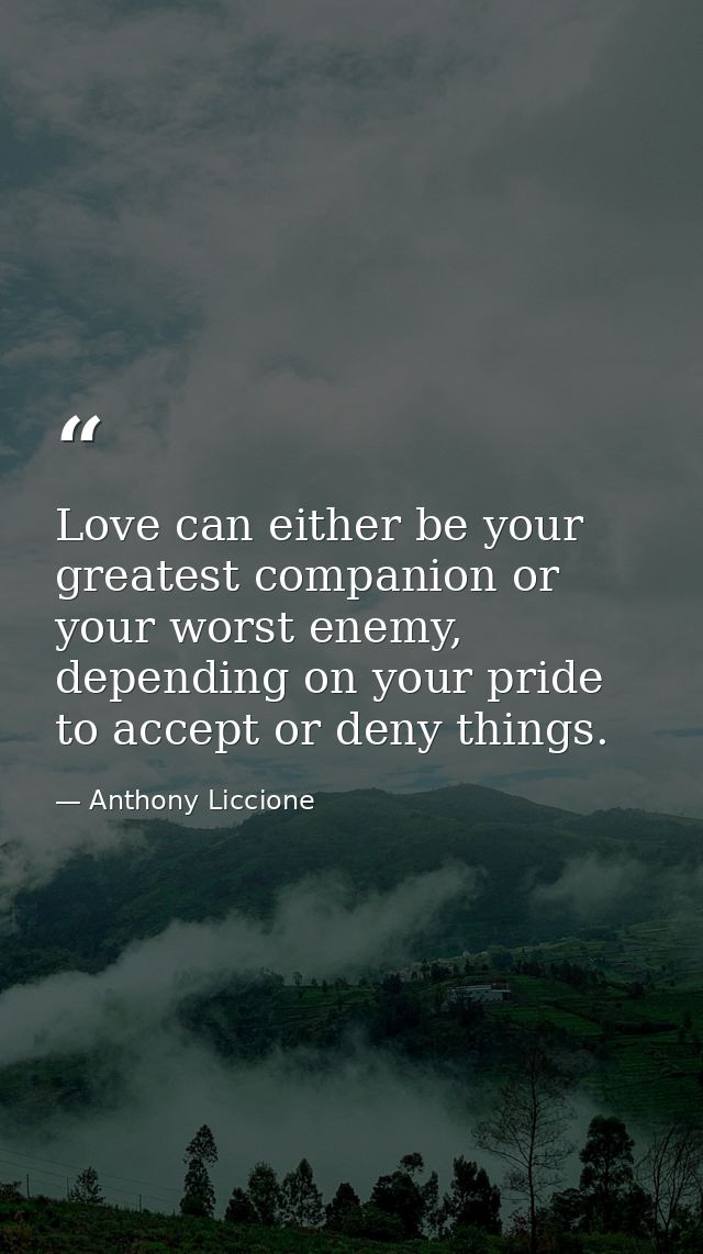 Love can either be your greatest companion or your worst enemy, depending on your pride to accept or deny things. — Anthony Liccione