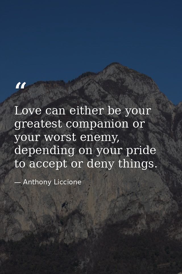 Love can either be your greatest companion or your worst enemy, depending on your pride to accept or deny things. — Anthony Liccione