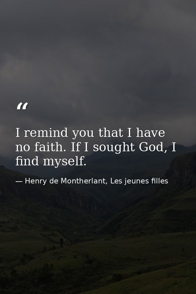 I remind you that I have no faith. If I sought God, I find myself. — Henry de Montherlant, Les jeunes filles