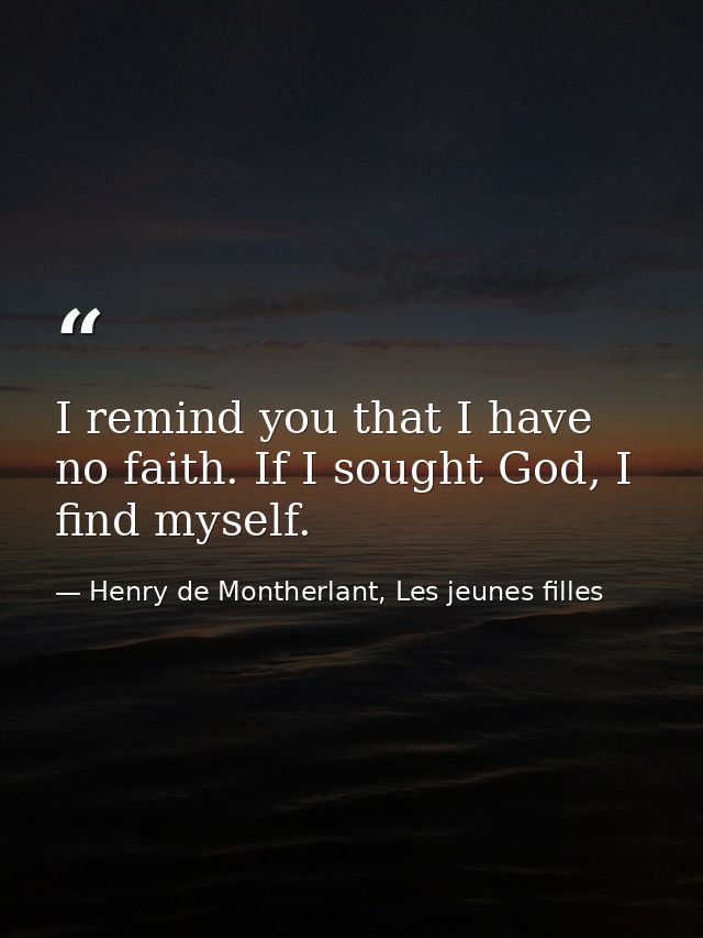 I remind you that I have no faith. If I sought God, I find myself. — Henry de Montherlant, Les jeunes filles