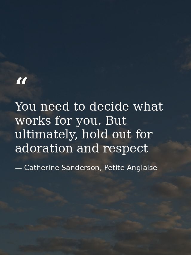 You need to decide what works for you. But ultimately, hold out for adoration and respect — Catherine Sanderson, Petite Anglaise
