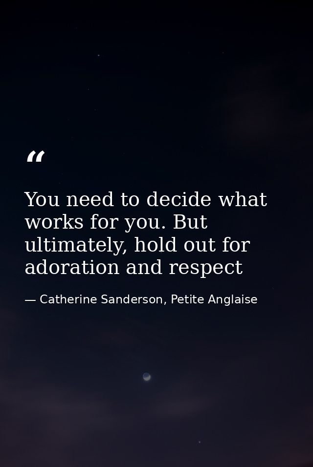 You need to decide what works for you. But ultimately, hold out for adoration and respect — Catherine Sanderson, Petite Anglaise