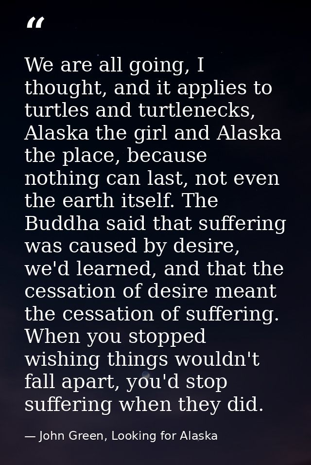 We are all going, I thought, and it applies to turtles and turtlenecks, Alaska the girl and Alaska the place, because no — John Green, Looking for Alaska
